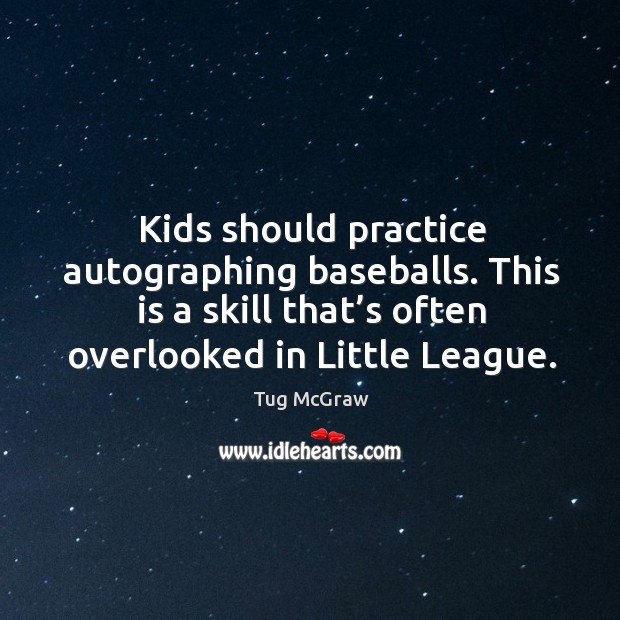Kids should practice autographing baseballs. This is a skill that’s often overlooked in little league. Tug McGraw Picture Quote