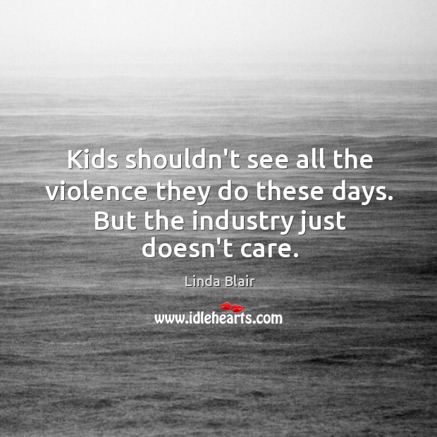 Kids shouldn’t see all the violence they do these days. But the Linda Blair Picture Quote