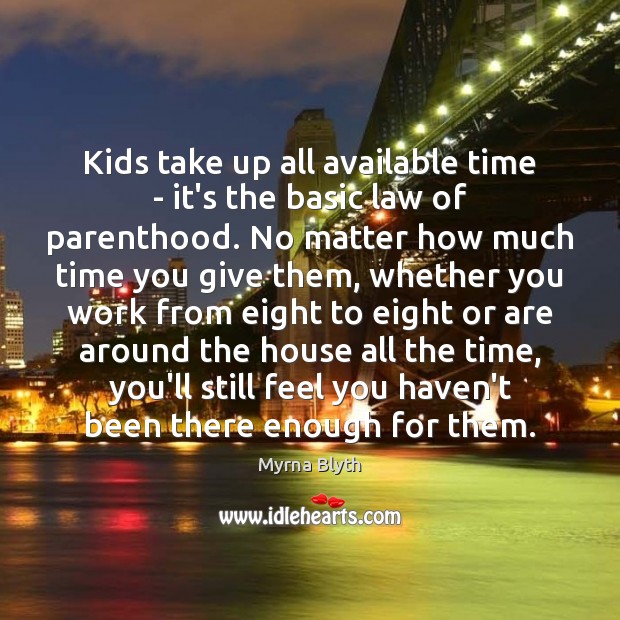 Kids take up all available time – it’s the basic law of Myrna Blyth Picture Quote