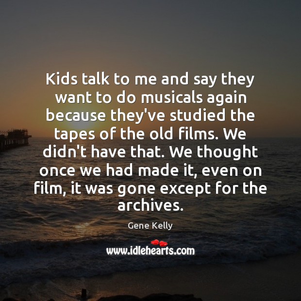 Kids talk to me and say they want to do musicals again Gene Kelly Picture Quote