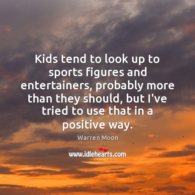 Kids tend to look up to sports figures and entertainers, probably more Sports Quotes Image