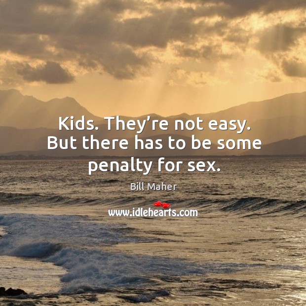 Kids. They’re not easy. But there has to be some penalty for sex. Bill Maher Picture Quote