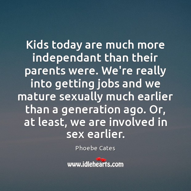 Kids today are much more independant than their parents were. We’re really Phoebe Cates Picture Quote
