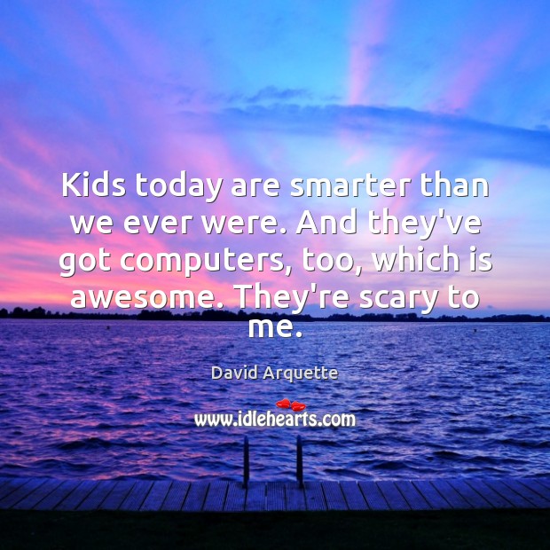 Kids today are smarter than we ever were. And they’ve got computers, Image