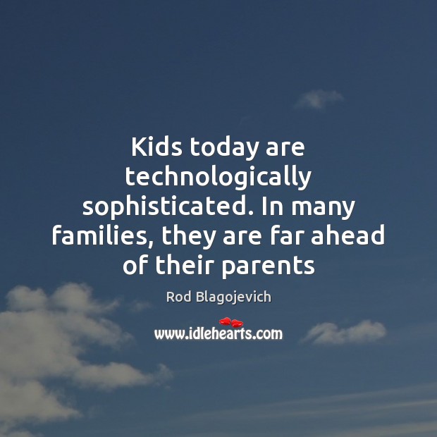 Kids today are technologically sophisticated. In many families, they are far ahead Rod Blagojevich Picture Quote