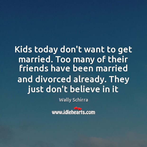 Kids today don’t want to get married. Too many of their friends Wally Schirra Picture Quote