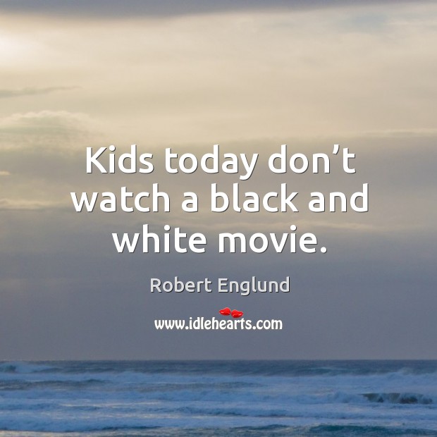 Kids today don’t watch a black and white movie. Robert Englund Picture Quote
