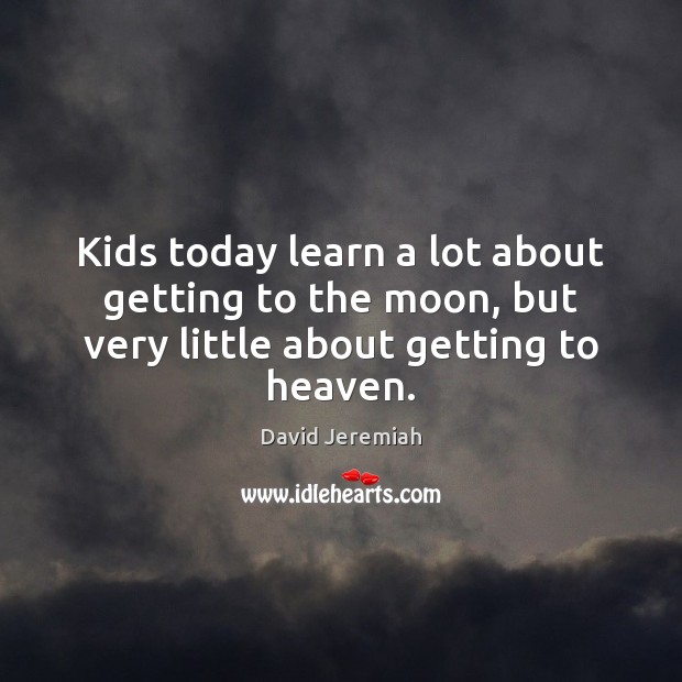 Kids today learn a lot about getting to the moon, but very little about getting to heaven. David Jeremiah Picture Quote