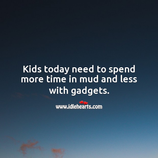 Kids today need to spend more time in mud and less with gadgets. Children Quotes Image