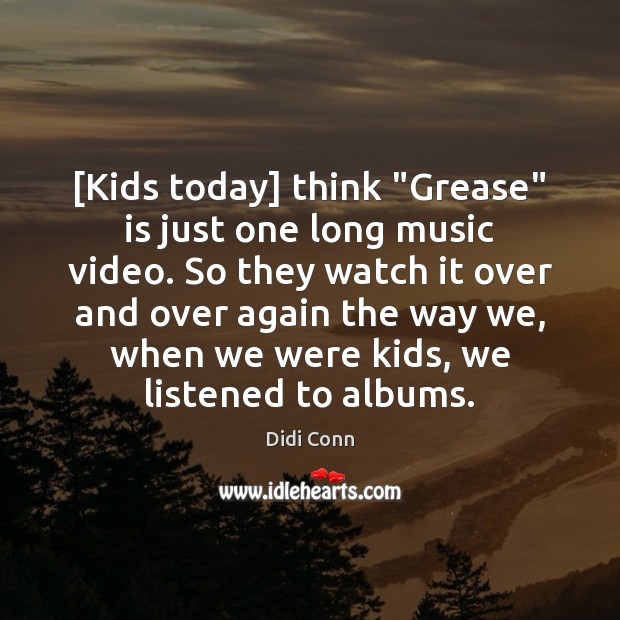 [Kids today] think “Grease” is just one long music video. So they Didi Conn Picture Quote