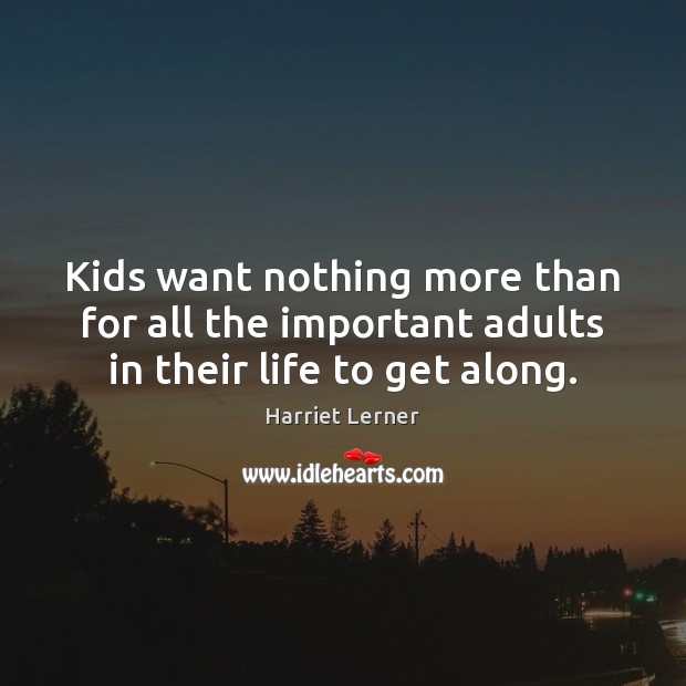 Kids want nothing more than for all the important adults in their life to get along. Harriet Lerner Picture Quote