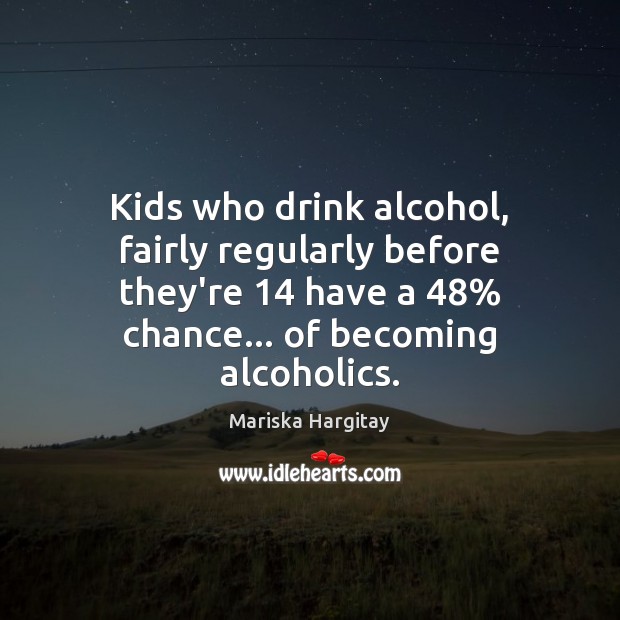 Kids who drink alcohol, fairly regularly before they’re 14 have a 48% chance… of Image