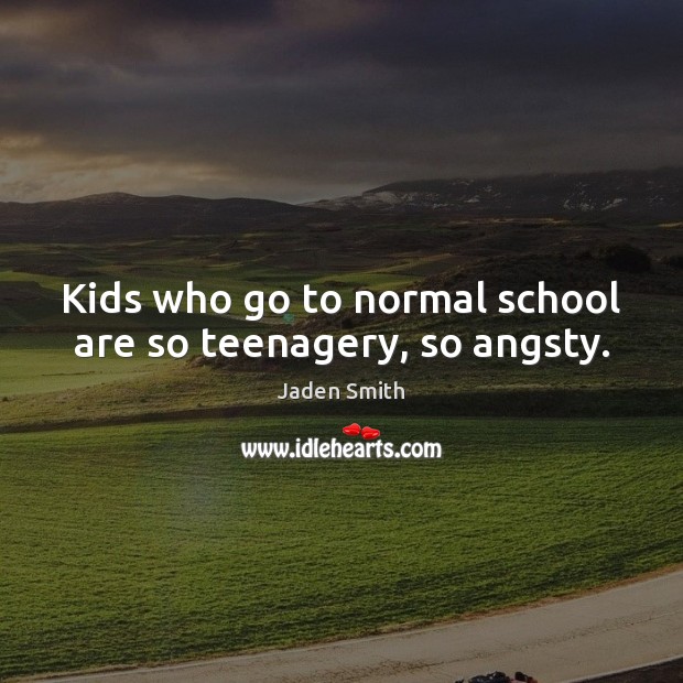 Kids who go to normal school are so teenagery, so angsty. Jaden Smith Picture Quote