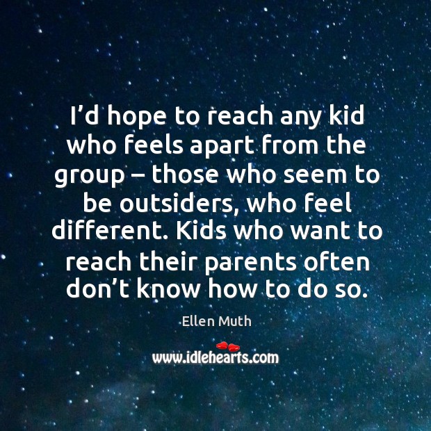 Kids who want to reach their parents often don’t know how to do so. Ellen Muth Picture Quote