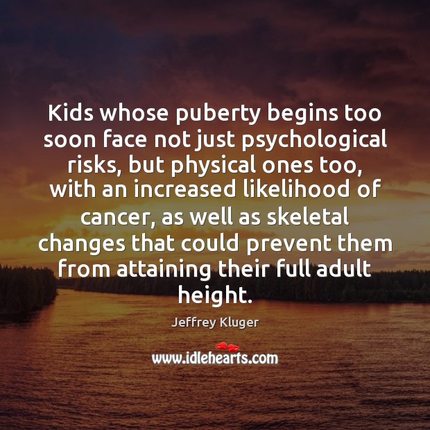 Kids whose puberty begins too soon face not just psychological risks, but Jeffrey Kluger Picture Quote