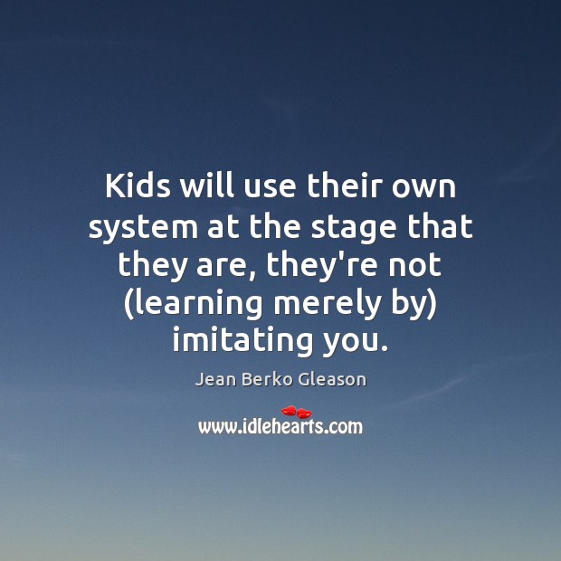 Kids will use their own system at the stage that they are, Jean Berko Gleason Picture Quote