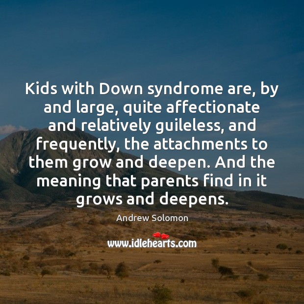 Kids with Down syndrome are, by and large, quite affectionate and relatively Andrew Solomon Picture Quote