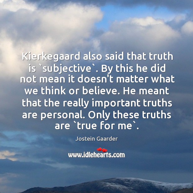 Kierkegaard also said that truth is `subjective`. By this he did not Image