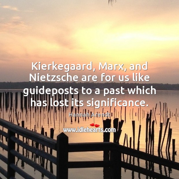 Kierkegaard, Marx, and Nietzsche are for us like guideposts to a past Hannah Arendt Picture Quote