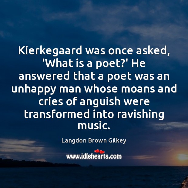 Kierkegaard was once asked, ‘What is a poet?’ He answered that Langdon Brown Gilkey Picture Quote