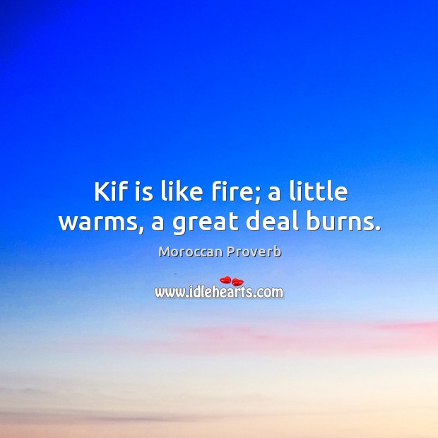 Kif is like fire; a little warms, a great deal burns. Moroccan Proverbs Image