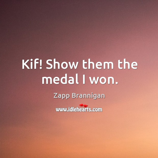 Kif! show them the medal I won. Zapp Brannigan Picture Quote