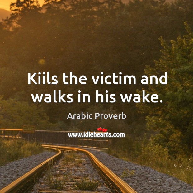 Kiils the victim and walks in his wake. Arabic Proverbs Image