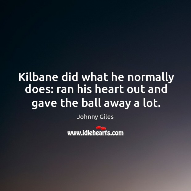 Kilbane did what he normally does: ran his heart out and gave the ball away a lot. Johnny Giles Picture Quote