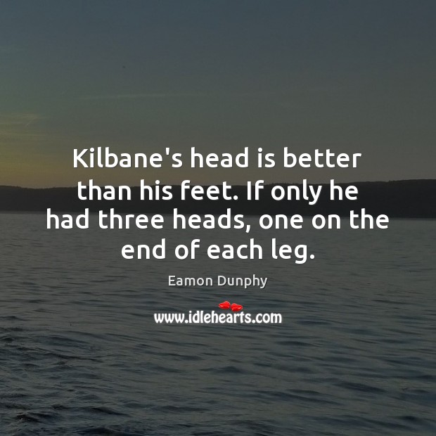 Kilbane’s head is better than his feet. If only he had three Eamon Dunphy Picture Quote