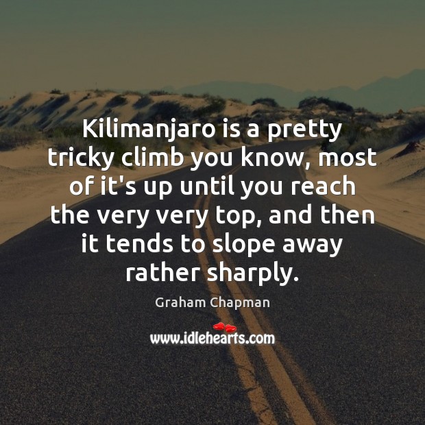 Kilimanjaro is a pretty tricky climb you know, most of it’s up Graham Chapman Picture Quote