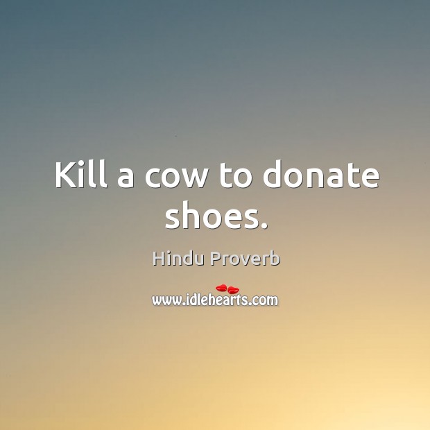 Kill a cow to donate shoes. Hindu Proverbs Image
