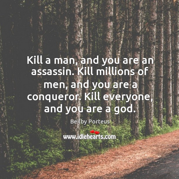 Kill a man, and you are an assassin. Kill millions of men, and you are a conqueror. Beilby Porteus Picture Quote