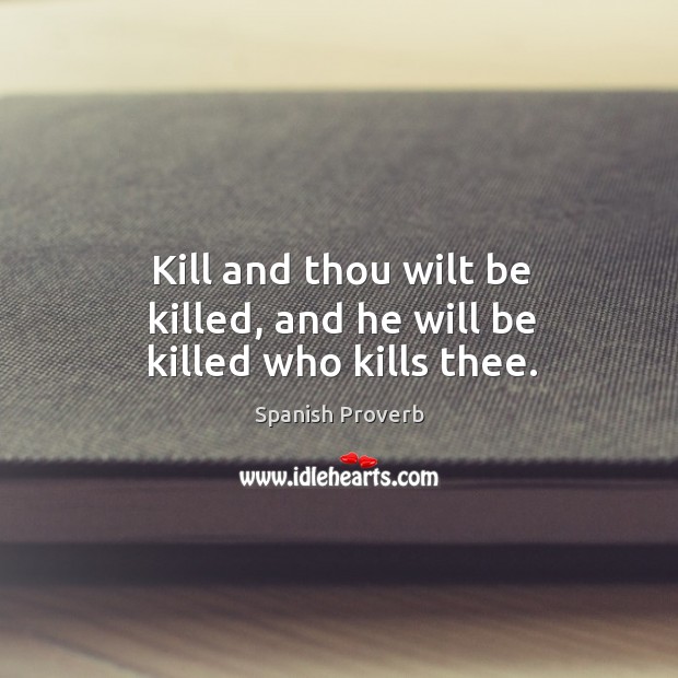 Kill and thou wilt be killed, and he will be killed who kills thee. Spanish Proverbs Image