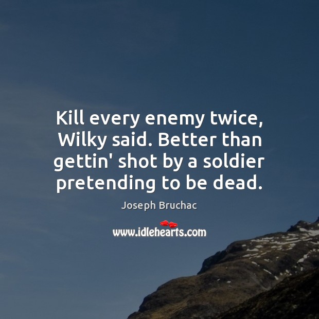 Kill every enemy twice, Wilky said. Better than gettin’ shot by a Joseph Bruchac Picture Quote