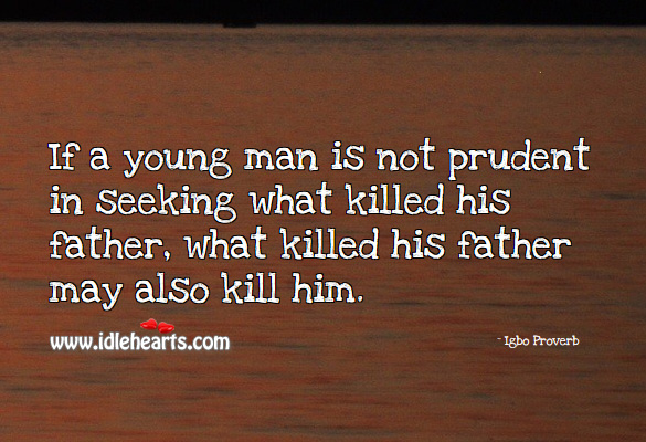 If a young man is not prudent in seeking what killed his father, what killed his father may also kill him. Igbo Proverbs Image