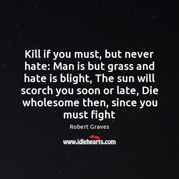 Kill if you must, but never hate: Man is but grass and Robert Graves Picture Quote