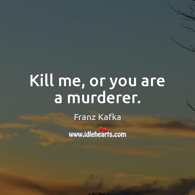 Kill me, or you are a murderer. Franz Kafka Picture Quote