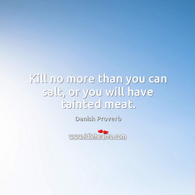 Kill no more than you can salt, or you will have tainted meat. Danish Proverbs Image
