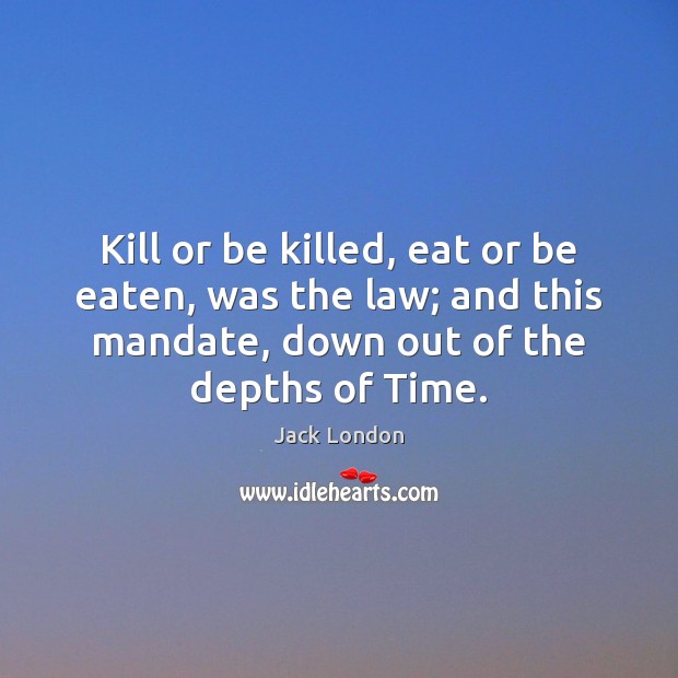 Kill or be killed, eat or be eaten, was the law; and Jack London Picture Quote