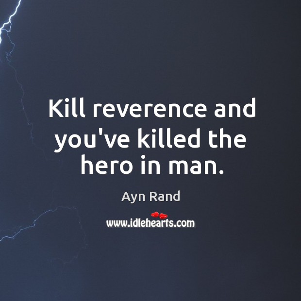 Kill reverence and you’ve killed the hero in man. Image