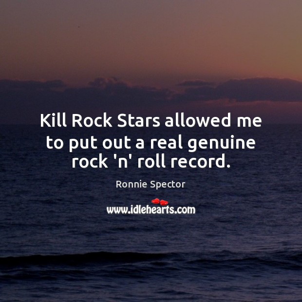 Kill Rock Stars allowed me to put out a real genuine rock ‘n’ roll record. Ronnie Spector Picture Quote