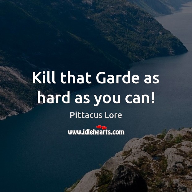 Kill that Garde as hard as you can! Pittacus Lore Picture Quote
