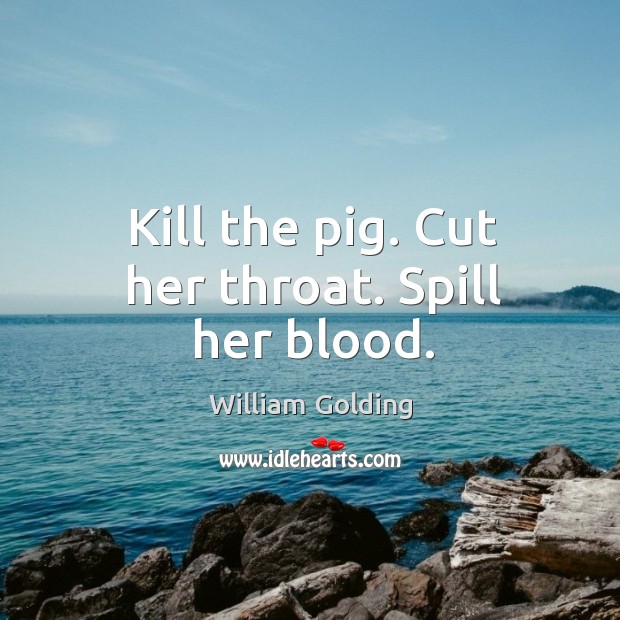Kill the pig. Cut her throat. Spill her blood. William Golding Picture Quote