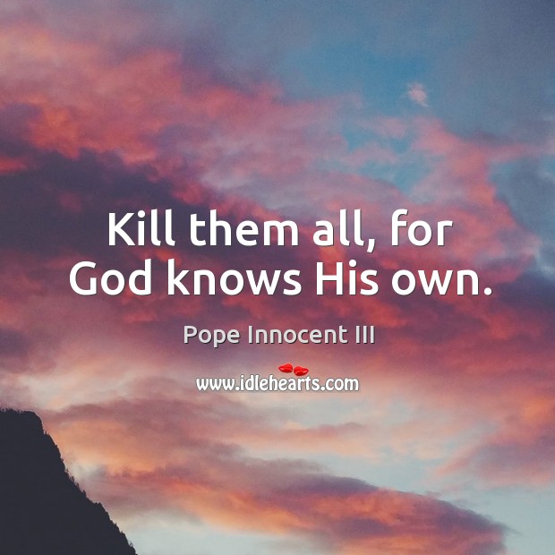 Kill them all, for God knows His own. Pope Innocent III Picture Quote