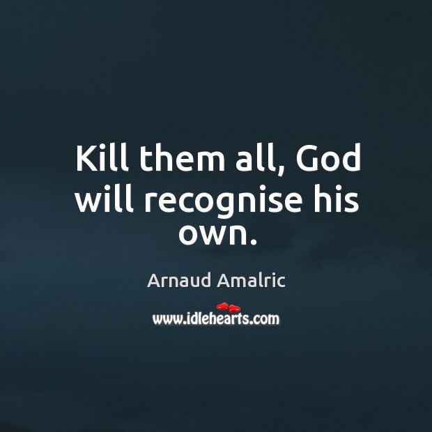 Kill them all, God will recognise his own. Image
