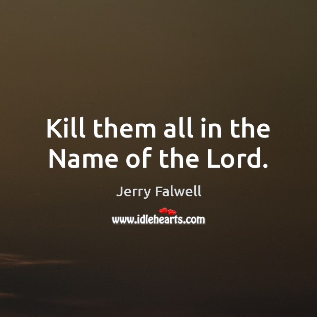 Kill them all in the Name of the Lord. Jerry Falwell Picture Quote