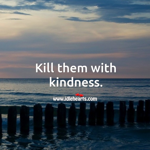 Kill them with kindness. Image