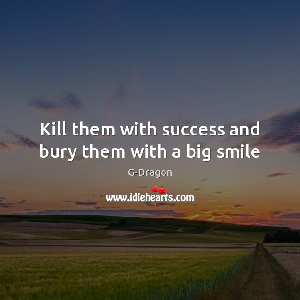 Kill them with success and bury them with a big smile G-Dragon Picture Quote