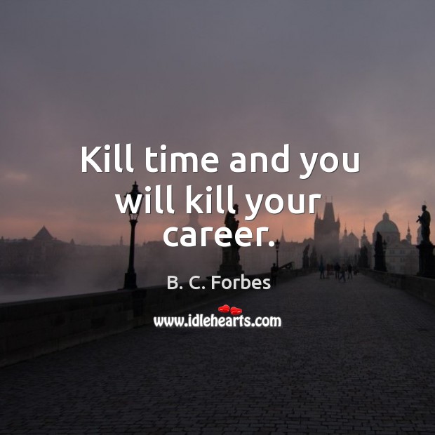 Kill time and you will kill your career. B. C. Forbes Picture Quote