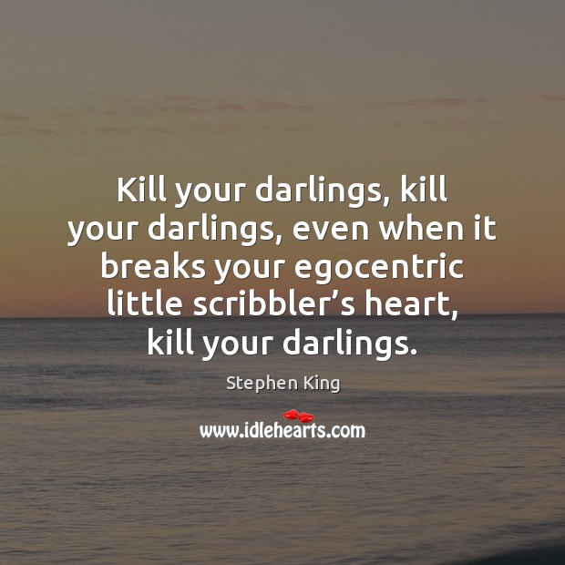 Kill your darlings, kill your darlings, even when it breaks your egocentric Stephen King Picture Quote